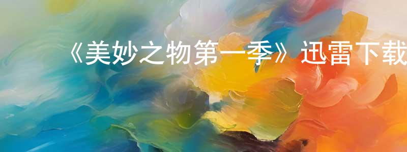 陈银银发布《美妙之物第一季》迅雷下载/在线观看-都市情感-美剧天堂